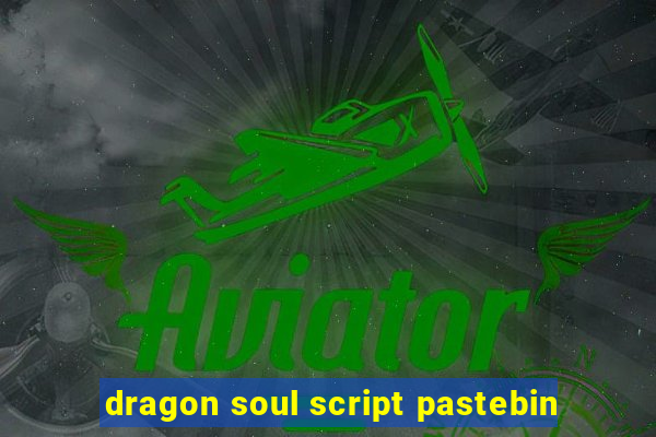 dragon soul script pastebin